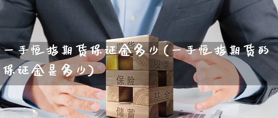 一手恒指期货保证金多少(一手恒指期货的保证金是多少)_https://www.tian1ad.com_期货学院_第1张