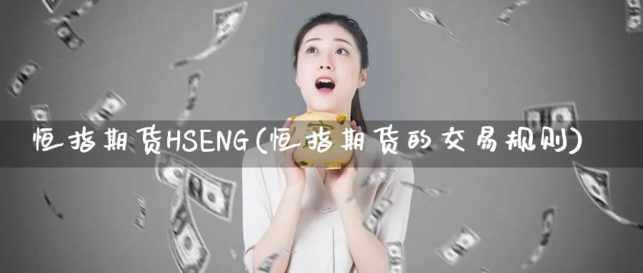 恒指期货HSENG(恒指期货的交易规则)_https://www.tian1ad.com_铜期货_第1张