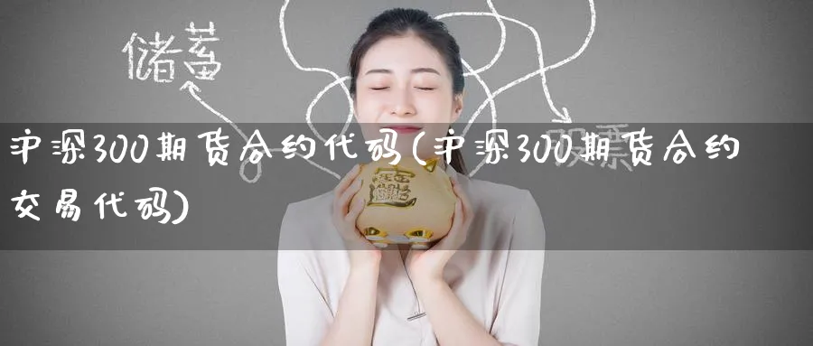 沪深300期货合约代码(沪深300期货合约交易代码)_https://www.tian1ad.com_期货学院_第1张