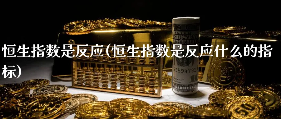 恒生指数是反应(恒生指数是反应什么的指标)_https://www.tian1ad.com_铜期货_第1张