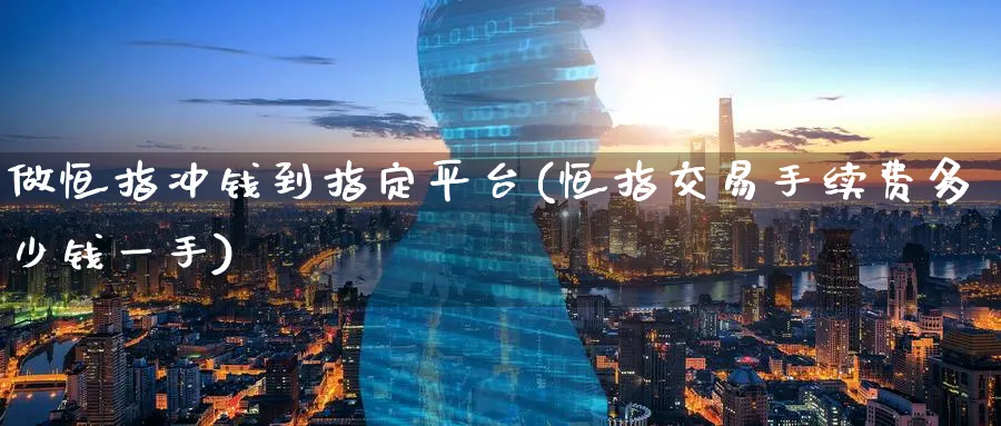 做恒指冲钱到指定平台(恒指交易手续费多少钱一手)_https://www.tian1ad.com_黄金期货_第1张