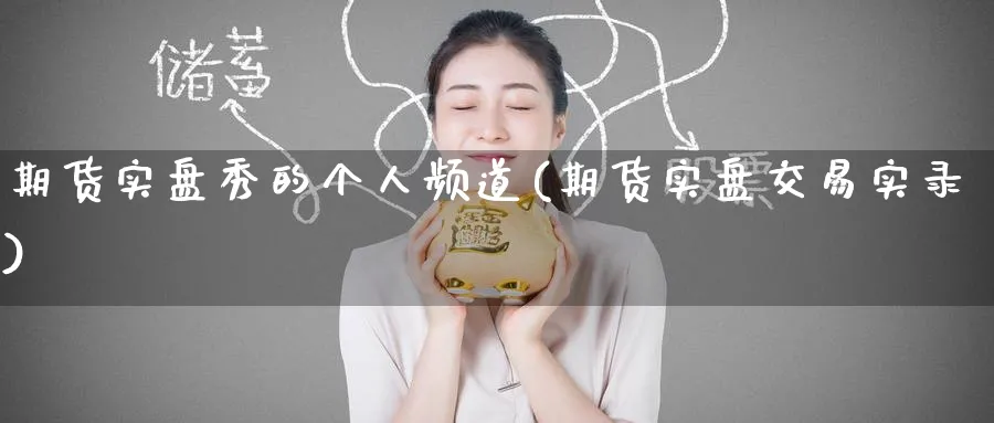 期货实盘秀的个人频道(期货实盘交易实录)_https://www.tian1ad.com_黄金期货_第1张