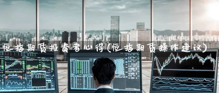 恒指期货投资者心得(恒指期货操作建议)_https://www.tian1ad.com_期货学院_第1张