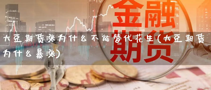 大豆期货涨为什么不能替代花生(大豆期货为什么暴涨)_https://www.tian1ad.com_黄金期货_第1张