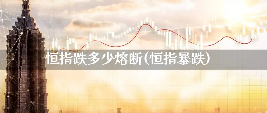 恒指跌多少熔断(恒指暴跌)_https://www.tian1ad.com_黄金直播室_第1张