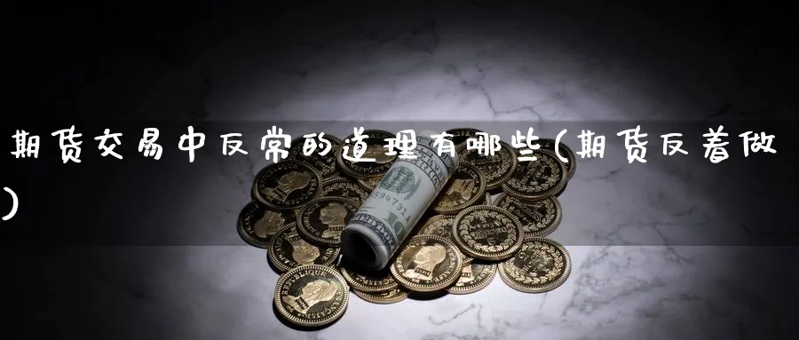 期货交易中反常的道理有哪些(期货反着做)_黄金期货_第1张_黄金直播室 期货交易中反常的道理有哪些(期货反着做)_https://www.tian1ad.com_黄金期货_第1张