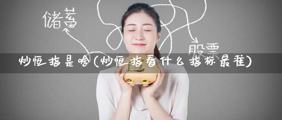 炒恒指是啥(炒恒指看什么指标最准)_https://www.tian1ad.com_铜期货_第1张