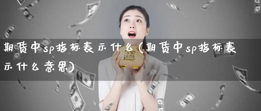 期货中sp指标表示什么(期货中sp指标表示什么意思)_黄金期货_第1张_黄金直播室 期货中sp指标表示什么(期货中sp指标表示什么意思)_https://www.tian1ad.com_黄金期货_第1张