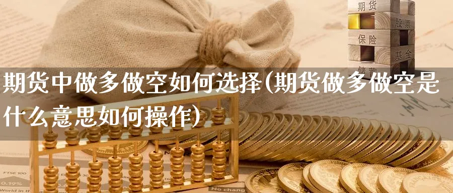 期货中做多做空如何选择(期货做多做空是什么意思如何操作)_https://www.tian1ad.com_期货学院_第1张