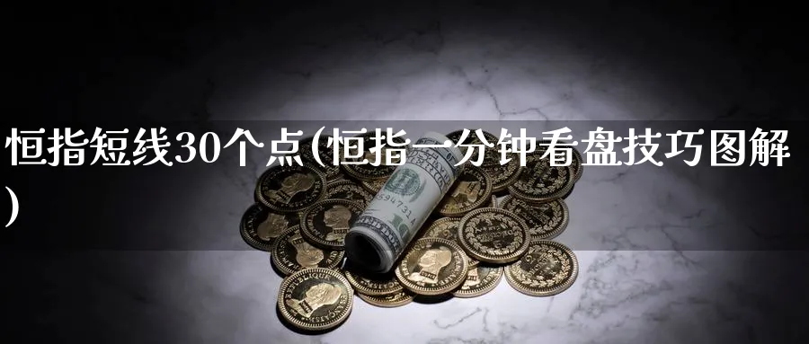 恒指短线30个点(恒指一分钟看盘技巧图解)_黄金期货_第1张_黄金直播室 恒指短线30个点(恒指一分钟看盘技巧图解)_https://www.tian1ad.com_黄金期货_第1张