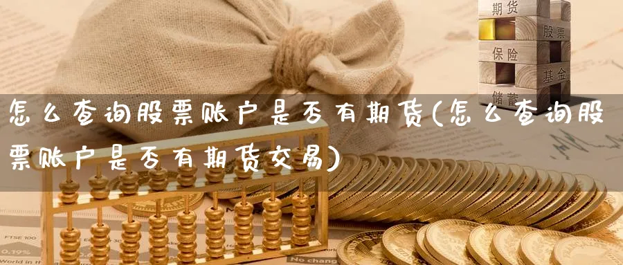 怎么查询股票账户是否有期货(怎么查询股票账户是否有期货交易)_https://www.tian1ad.com_黄金期货_第1张