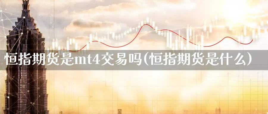 恒指期货是mt4交易吗(恒指期货是什么)_https://www.tian1ad.com_期货学院_第1张