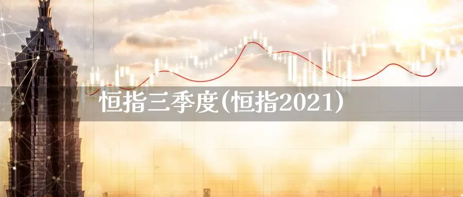 恒指三季度(恒指2021)_https://www.tian1ad.com_黄金期货_第1张