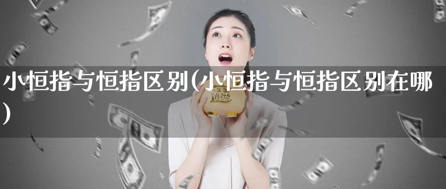 小恒指与恒指区别(小恒指与恒指区别在哪)_黄金期货_第1张_黄金直播室 小恒指与恒指区别(小恒指与恒指区别在哪)_https://www.tian1ad.com_黄金期货_第1张