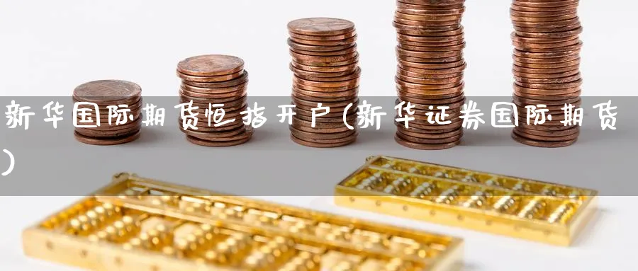 新际期货恒指开户(新华证券国际期货)_https://www.tian1ad.com_黄金期货_第1张
