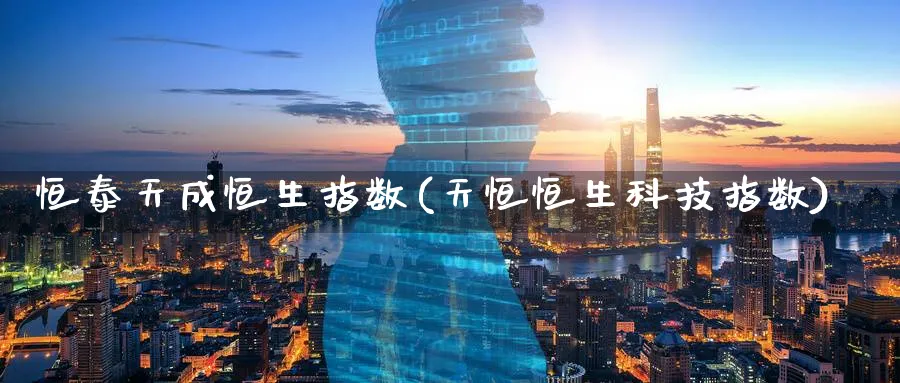 恒泰天成恒生指数(天恒恒生科技指数)_期货学院_第1张_黄金直播室 恒泰天成恒生指数(天恒恒生科技指数)_https://www.tian1ad.com_期货学院_第1张