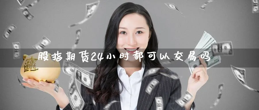 股指期货24小时都可以交易吗_https://www.tian1ad.com_黄金直播室_第1张