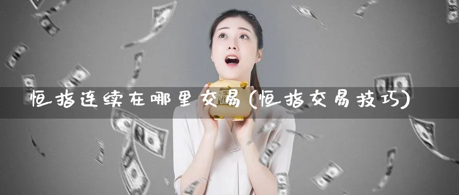 恒指连续在哪里交易(恒指交易技巧)_https://www.tian1ad.com_黄金期货_第1张
