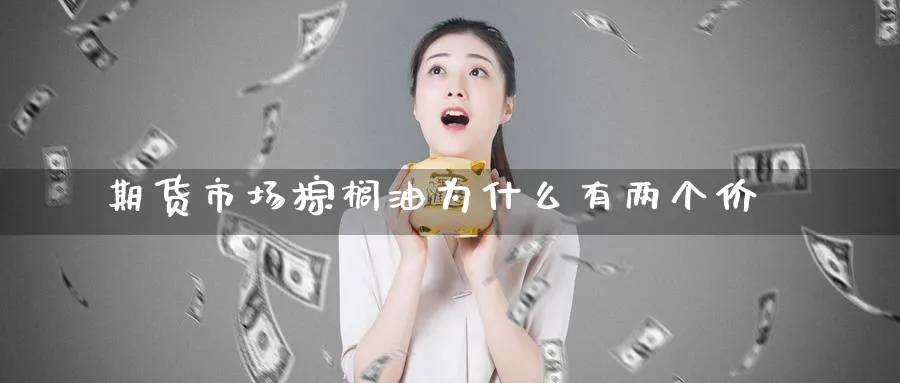 期货市场棕榈油为什么有两个价_https://www.tian1ad.com_黄金直播室_第1张