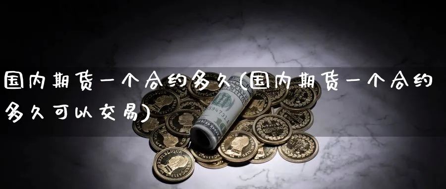 国内期货一个合约多久(国内期货一个合约多久可以交易)_https://www.tian1ad.com_黄金期货_第1张