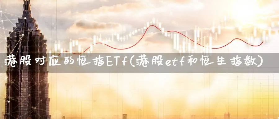 港股对应的恒指ETf(港股etf和恒生指数)_https://www.tian1ad.com_铜期货_第1张