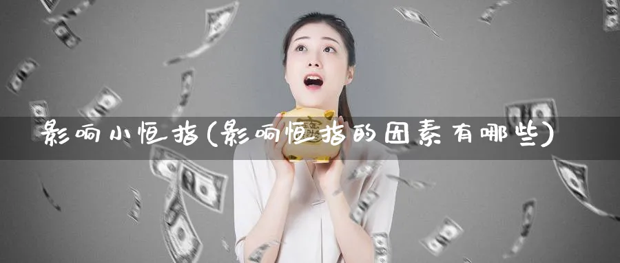 影响小恒指(影响恒指的因素有哪些)_https://www.tian1ad.com_黄金直播室_第1张