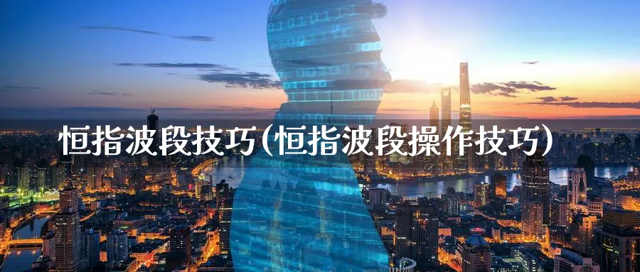 恒指波段技巧(恒指波段操作技巧)_https://www.tian1ad.com_铜期货_第1张
