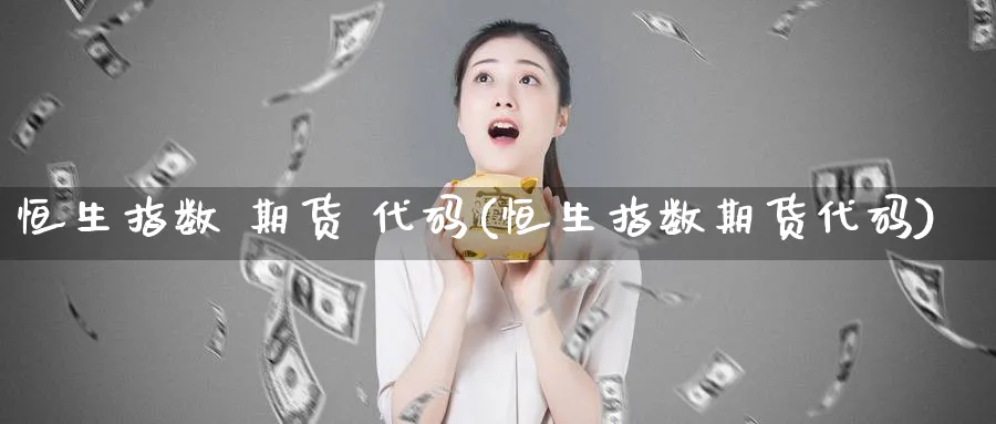 恒生指数 期货 代码(恒生指数期货代码)_https://www.tian1ad.com_铜期货_第1张