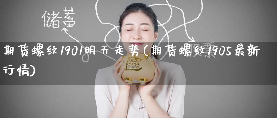 期货螺纹1901明天走势(期货螺纹1905最新行情)_https://www.tian1ad.com_黄金直播室_第1张