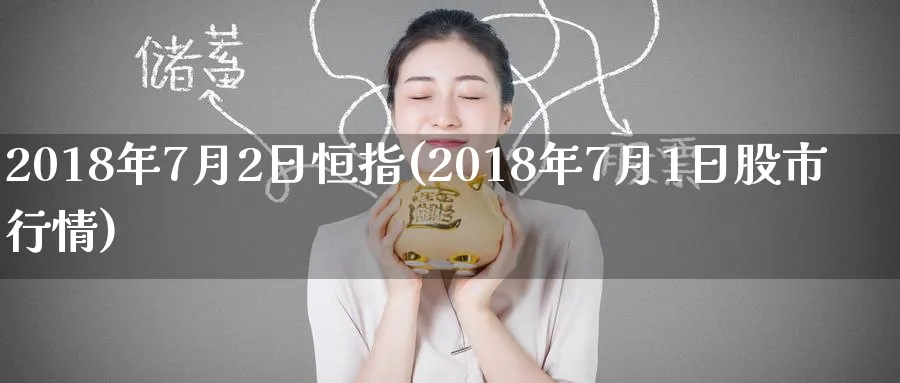 2018年7月2日恒指(2018年7月1日股市行情)_https://www.tian1ad.com_黄金期货_第1张