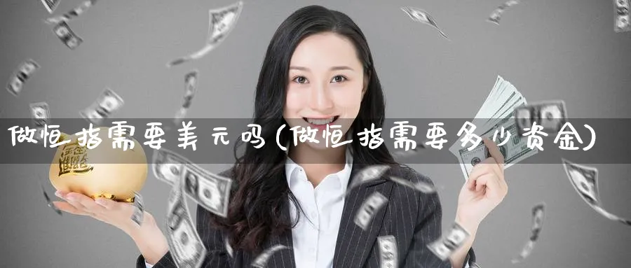 做恒指需要美元吗(做恒指需要多少资金)_https://www.tian1ad.com_黄金期货_第1张