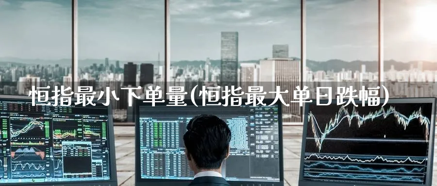恒指最小下单量(恒指最大单日跌幅)_https://www.tian1ad.com_黄金期货_第1张