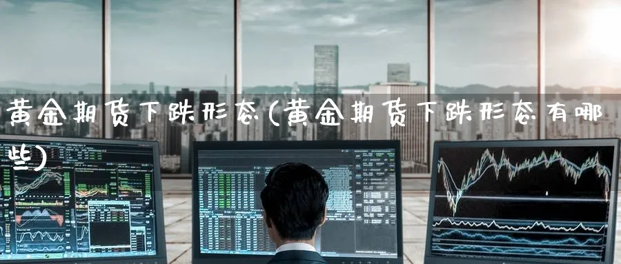 黄金期货下跌形态(黄金期货下跌形态有哪些)_https://www.tian1ad.com_期货学院_第1张