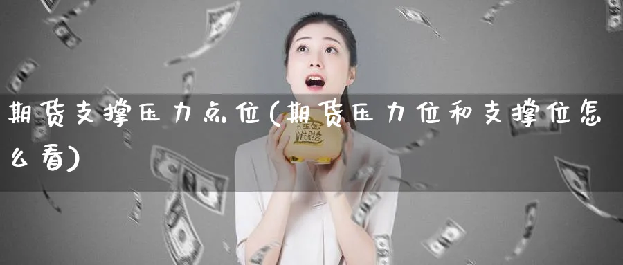 期货支撑压力点位(期货压力位和支撑位怎么看)_https://www.tian1ad.com_黄金直播室_第1张
