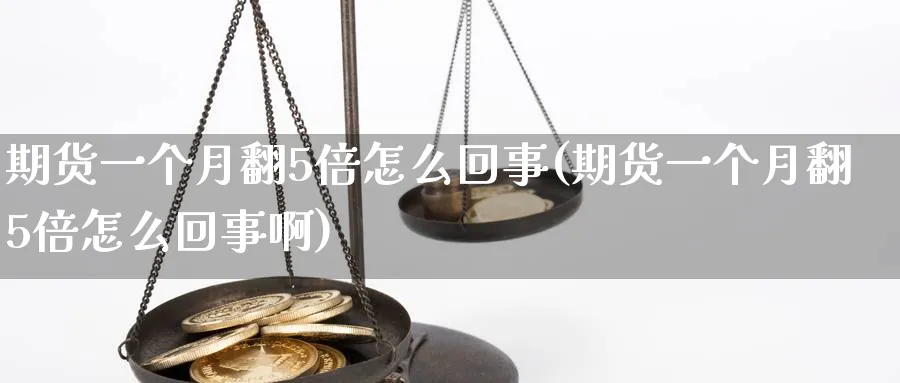 期货一个月翻5倍怎么回事(期货一个月翻5倍怎么回事啊)_https://www.tian1ad.com_铜期货_第1张