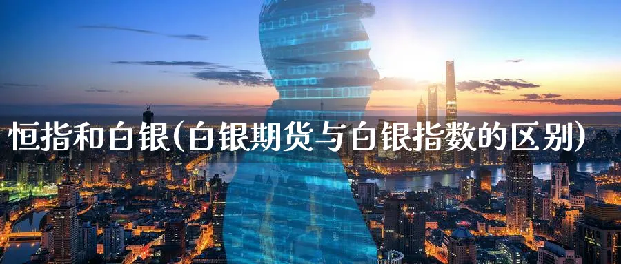 恒指和白银(白银期货与白银指数的区别)_https://www.tian1ad.com_黄金直播室_第1张
