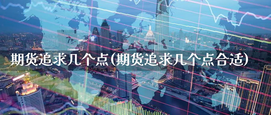 期货追求几个点(期货追求几个点合适)_https://www.tian1ad.com_黄金直播室_第1张