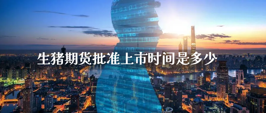 生猪期货批准上市时间是多少_https://www.tian1ad.com_黄金期货_第1张