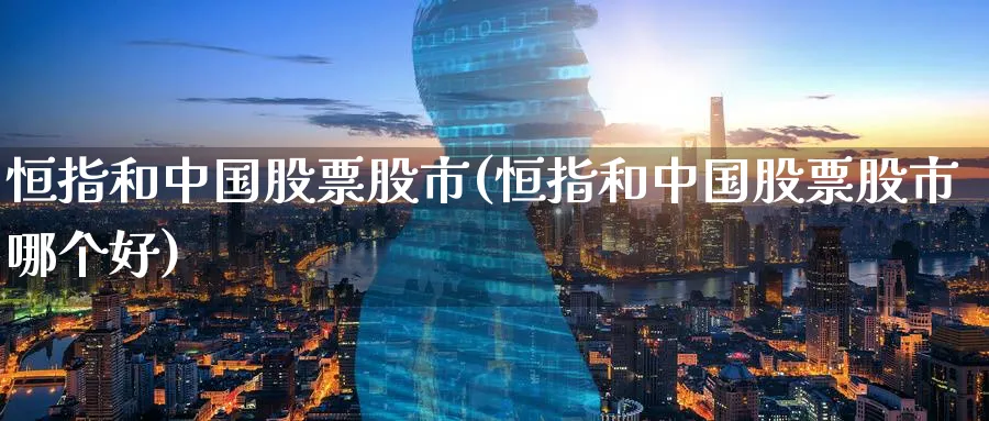 恒指和中国股票股市(恒指和中国股票股市哪个好)_https://www.tian1ad.com_黄金期货_第1张
