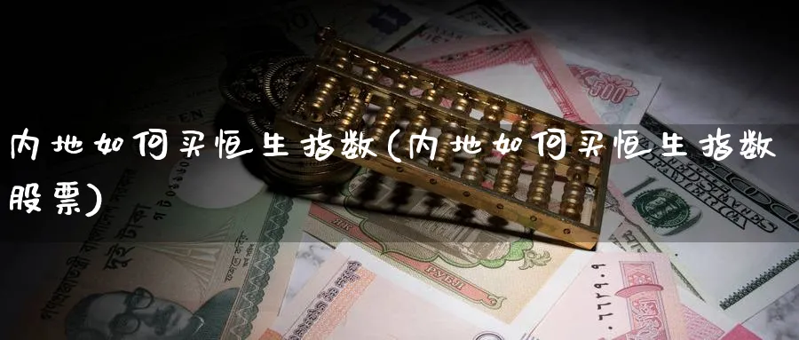 内地如何买恒生指数(内地如何买恒生指数股票)_黄金期货_第1张_黄金直播室 内地如何买恒生指数(内地如何买恒生指数股票)_https://www.tian1ad.com_黄金期货_第1张