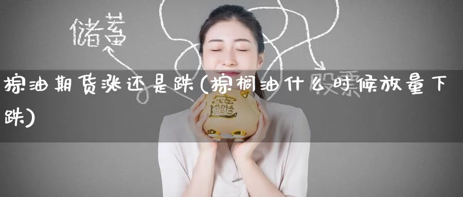 棕油期货涨还是跌(棕榈油什么时候放量下跌)_https://www.tian1ad.com_铜期货_第1张