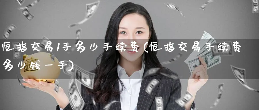 恒指交易1手多少手续费(恒指交易手续费多少钱一手)_黄金直播室_第1张_黄金直播室 恒指交易1手多少手续费(恒指交易手续费多少钱一手)_https://www.tian1ad.com_黄金直播室_第1张