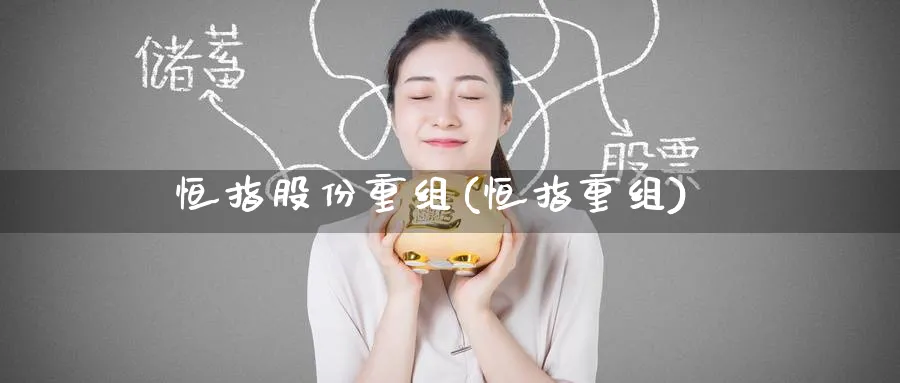 恒指股份重组(恒指重组)_https://www.tian1ad.com_期货学院_第1张