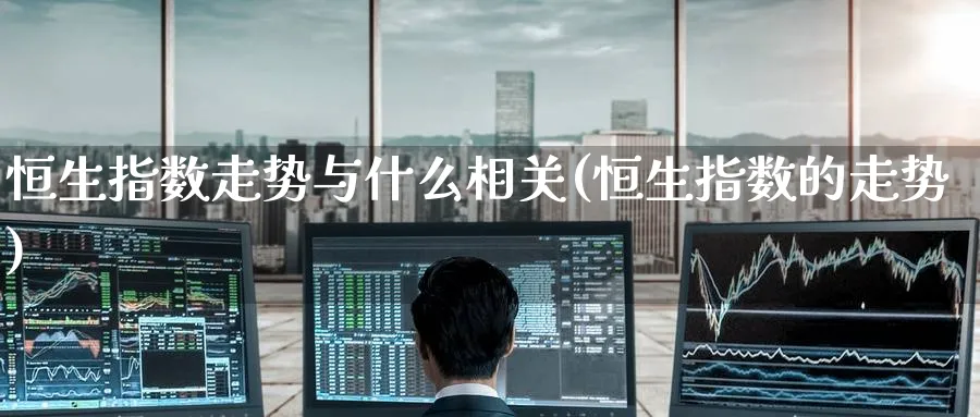 恒生指数走势与什么相关(恒生指数的走势)_黄金直播室_第1张_黄金直播室 恒生指数走势与什么相关(恒生指数的走势)_https://www.tian1ad.com_黄金直播室_第1张