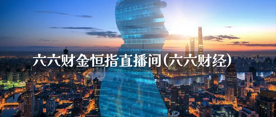 六六财金恒指直播间(六六财经)_https://www.tian1ad.com_期货学院_第1张