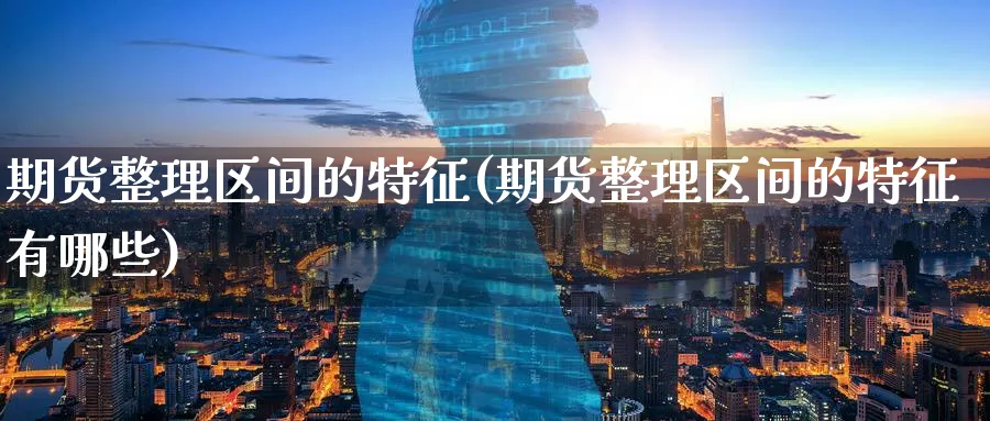 期货整理区间的特征(期货整理区间的特征有哪些)_https://www.tian1ad.com_期货学院_第1张