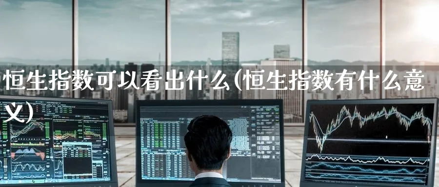 恒生指数可以看出什么(恒生指数有什么意义)_铜期货_第1张_黄金直播室 恒生指数可以看出什么(恒生指数有什么意义)_https://www.tian1ad.com_铜期货_第1张