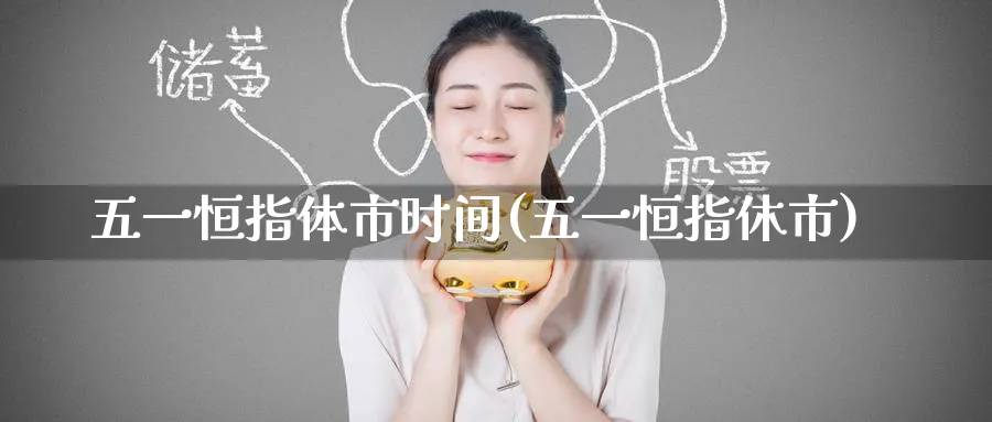五一恒指体市时间(五一恒指休市)_https://www.tian1ad.com_黄金直播室_第1张
