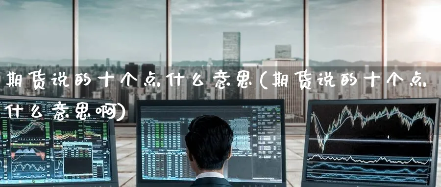 期货说的十个点什么意思(期货说的十个点什么意思啊)_https://www.tian1ad.com_期货学院_第1张