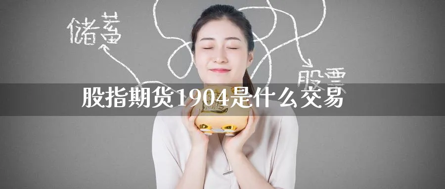 股指期货1904是什么交易_https://www.tian1ad.com_黄金直播室_第1张